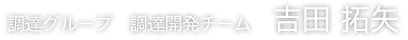 調達グループ 調達開発チーム 吉田 拓矢