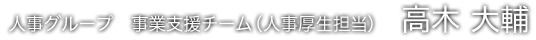 人事グループ 事業支援チーム（人事厚生担当） 高木 大輔