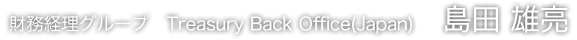 財務経理グループ Treasury Back Office(Japan) 島田 雄亮