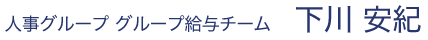 人事グループ 事業支援チーム（グループ給与） 下川 安紀