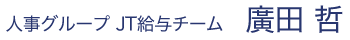 人事グループ JT給与チーム 廣田 哲