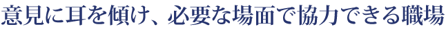 意見に耳を傾け、必要な場面で協力できる職場